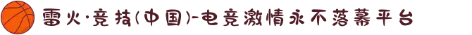 雷火·竞技(中国)-电竞激情永不落幕平台